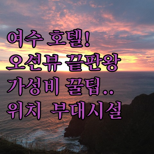 여수 호텔 오션뷰 가성비 숙소 추천 위치 및 부대시설 총정리